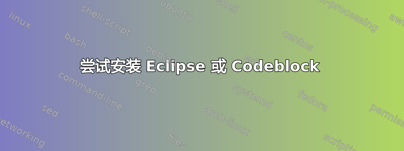 尝试安装 Eclipse 或 Codeblock