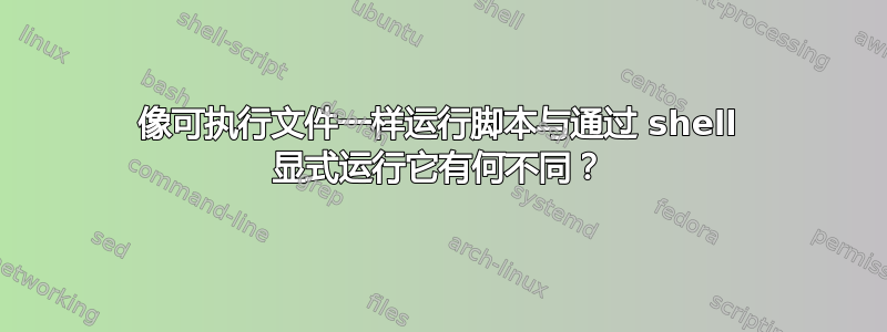 像可执行文件一样运行脚本与通过 shell 显式运行它有何不同？