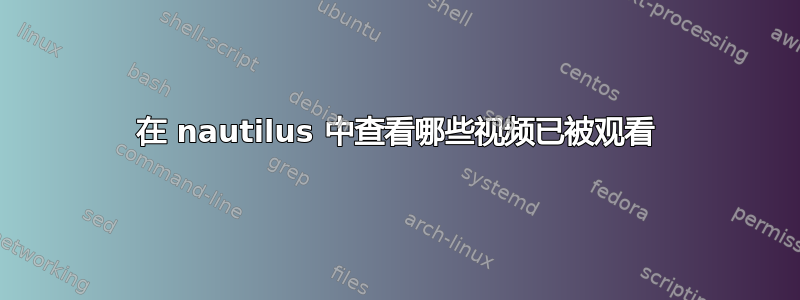 在 nautilus 中查看哪些视频已被观看