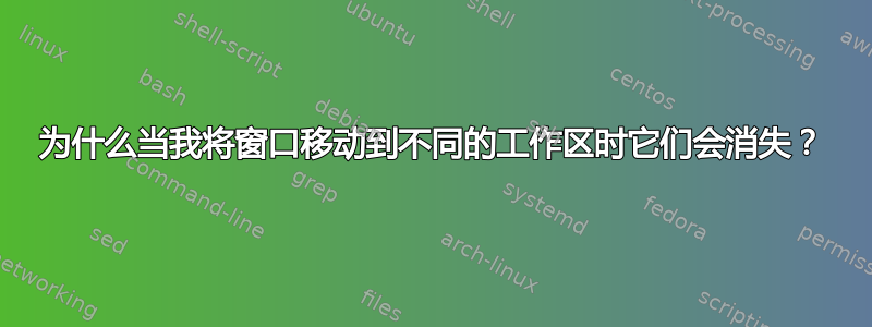 为什么当我将窗口移动到不同的工作区时它们会消失？