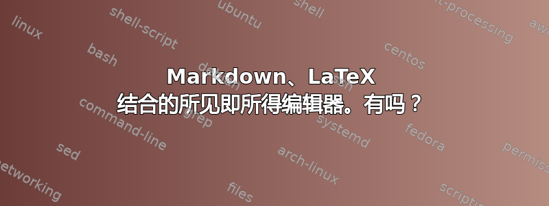 Markdown、LaTeX 结合的所见即所得编辑器。有吗？