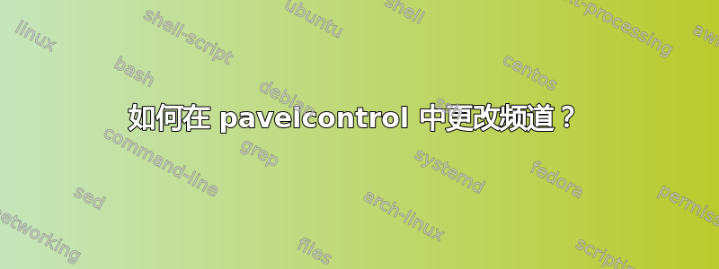 如何在 pavelcontrol 中更改频道？