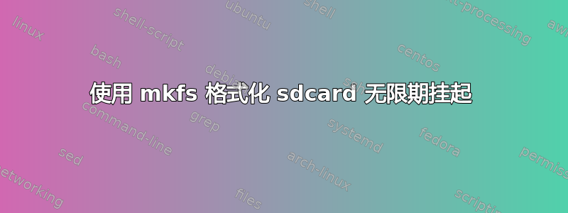 使用 mkfs 格式化 sdcard 无限期挂起