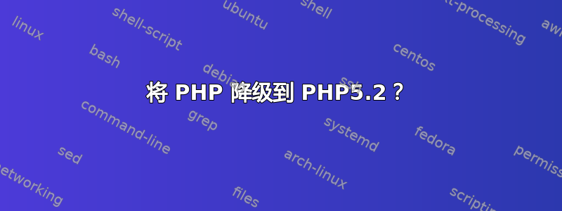 将 PHP 降级到 PHP5.2？