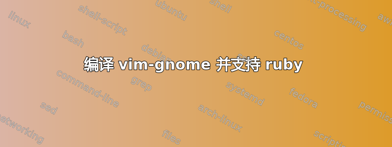 编译 vim-gnome 并支持 ruby