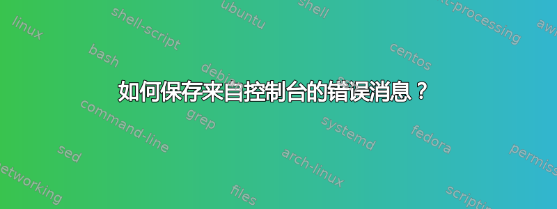 如何保存来自控制台的错误消息？