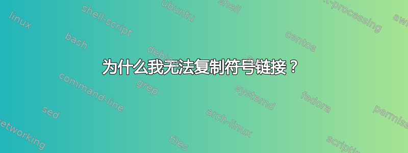 为什么我无法复制符号链接？