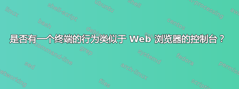 是否有一个终端的行为类似于 Web 浏览器的控制台？