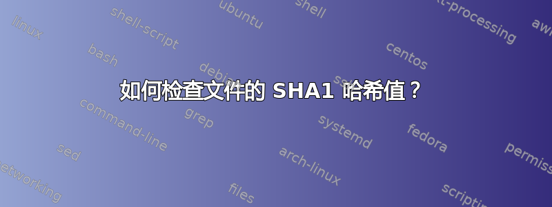 如何检查文件的 SHA1 哈希值？