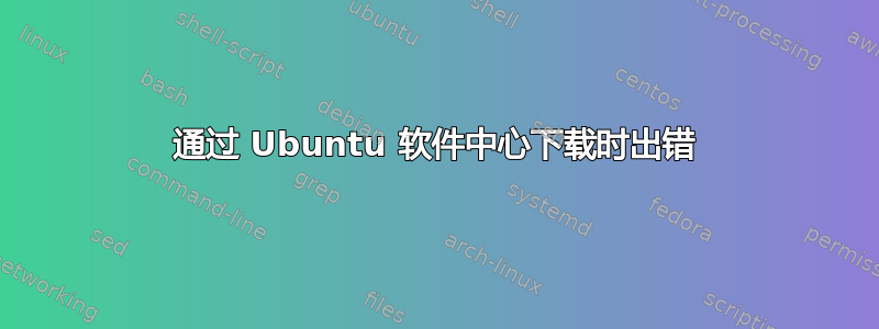 通过 Ubuntu 软件中心下载时出错