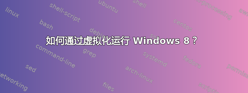 如何通过虚拟化运行 Windows 8？