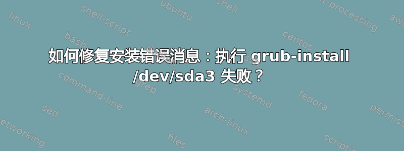 如何修复安装错误消息：执行 grub-install /dev/sda3 失败？