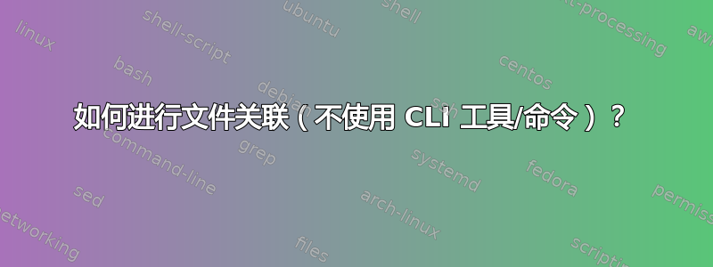 如何进行文件关联（不使用 CLI 工具/命令）？