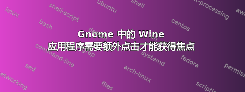 Gnome 中的 Wine 应用程序需要额外点击才能获得焦点