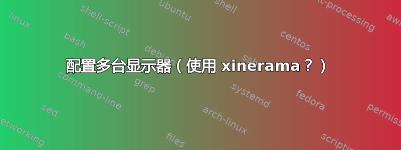 配置多台显示器（使用 xinerama？）