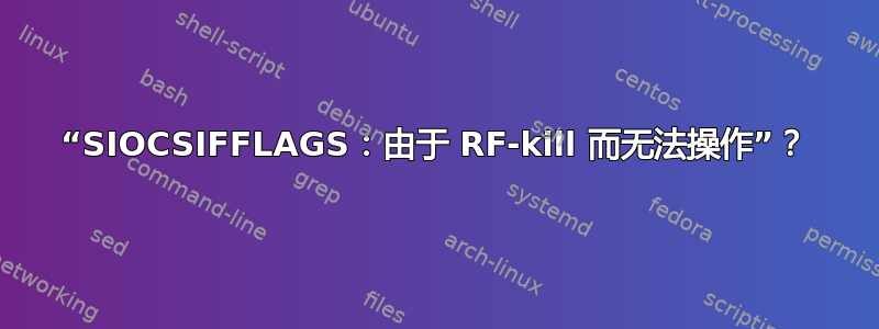 “SIOCSIFFLAGS：由于 RF-kill 而无法操作”？