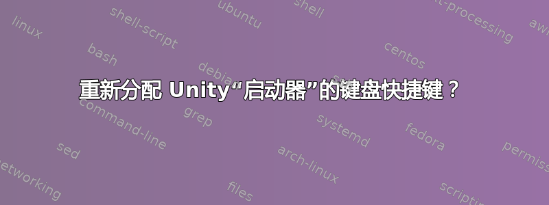 重新分配 Unity“启动器”的键盘快捷键？