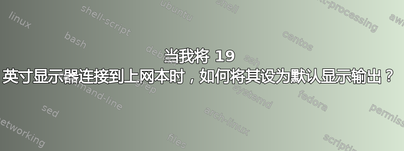 当我将 19 英寸显示器连接到上网本时，如何将其设为默认显示输出？