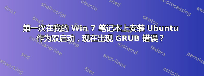 第一次在我的 Win 7 笔记本上安装 Ubuntu 作为双启动，现在出现 GRUB 错误？