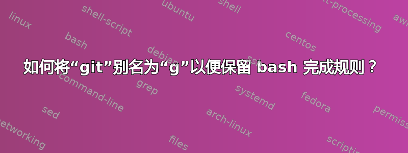 如何将“git”别名为“g”以便保留 bash 完成规则？