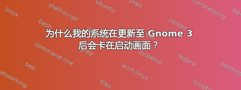 为什么我的系统在更新至 Gnome 3 后会卡在启动画面？