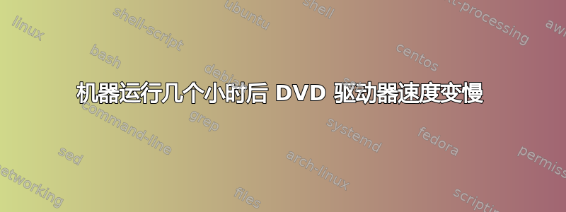 机器运行几个小时后 DVD 驱动器速度变慢