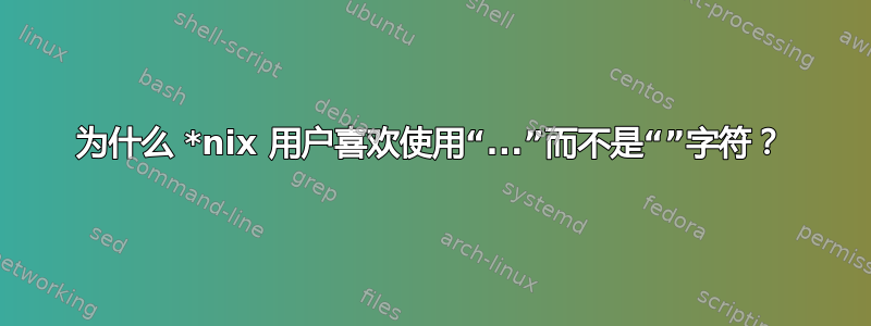 为什么 *nix 用户喜欢使用“...”而不是“”字符？