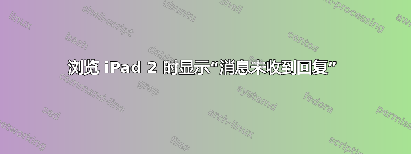 浏览 iPad 2 时显示“消息未收到回复”