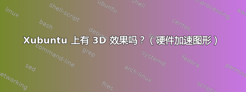 Xubuntu 上有 3D 效果吗？（硬件加速图形）