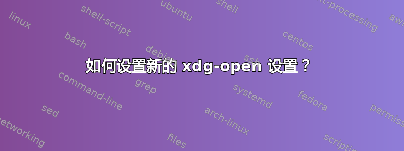 如何设置新的 xdg-open 设置？