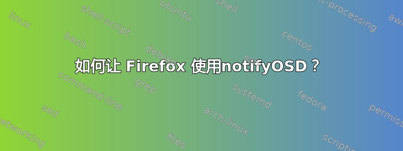 如何让 Firefox 使用notifyOSD？