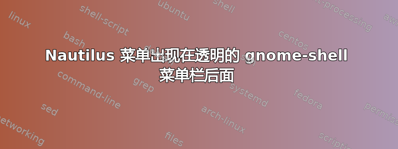 Nautilus 菜单出现在透明的 gnome-shell 菜单栏后面