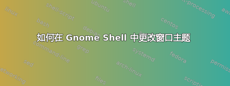 如何在 Gnome Shell 中更改窗口主题