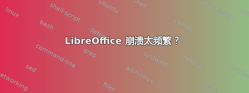 LibreOffice 崩溃太频繁？