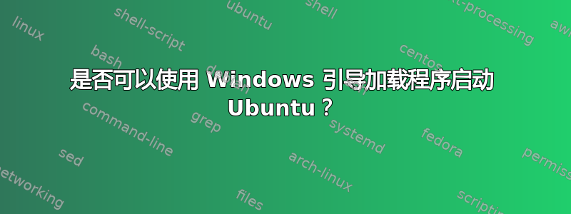 是否可以使用 Windows 引导加载程序启动 Ubuntu？