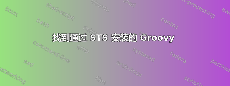 找到通过 STS 安装的 Groovy