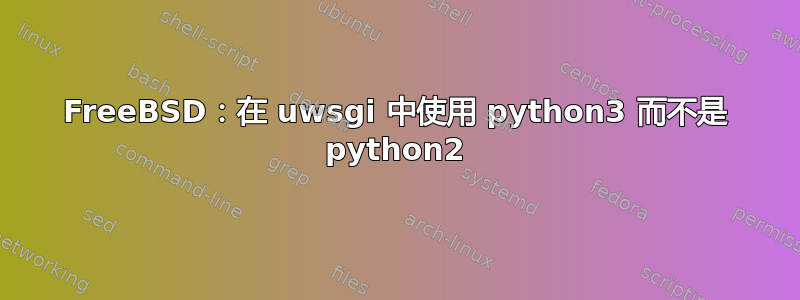 FreeBSD：在 uwsgi 中使用 python3 而不是 python2