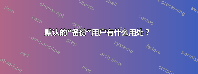 默认的“备份”用户有什么用处？