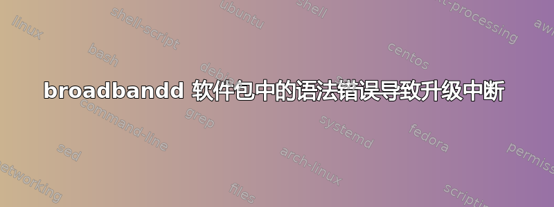 broadbandd 软件包中的语法错误导致升级中断