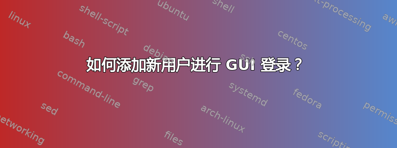 如何添加新用户进行 GUI 登录？