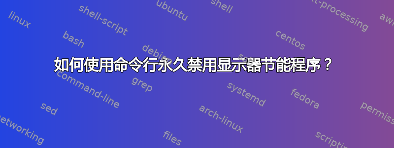 如何使用命令行永久禁用显示器节能程序？