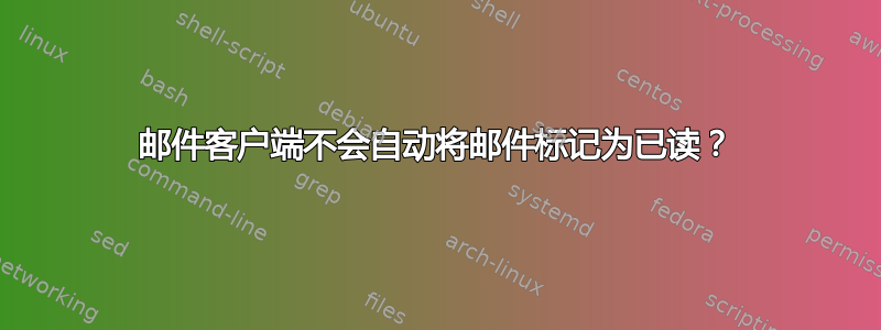 邮件客户端不会自动将邮件标记为已读？