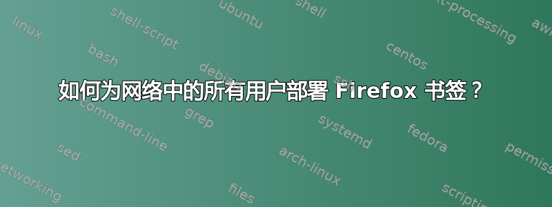 如何为网络中的所有用户部署 Firefox 书签？