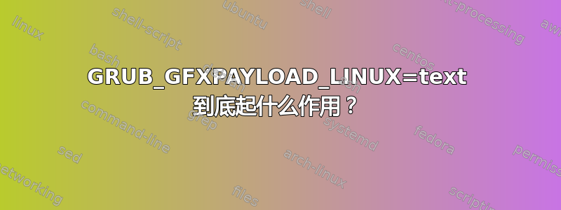 GRUB_GFXPAYLOAD_LINUX=text 到底起什么作用？