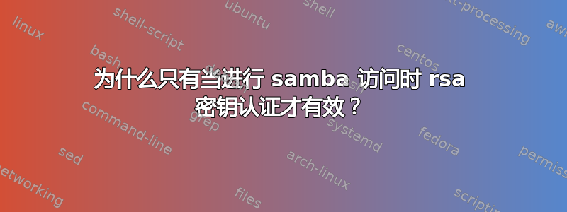 为什么只有当进行 samba 访问时 rsa 密钥认证才有效？