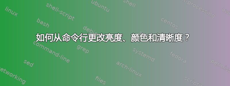 如何从命令行更改亮度、颜色和清晰度？