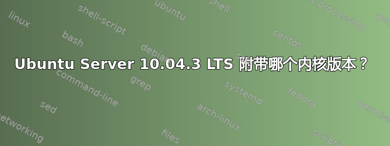 Ubuntu Server 10.04.3 LTS 附带哪个内核版本？