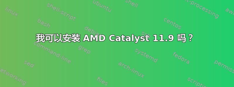 我可以安装 AMD Catalyst 11.9 吗？