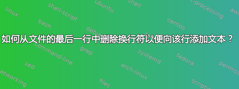 如何从文件的最后一行中删除换行符以便向该行添加文本？