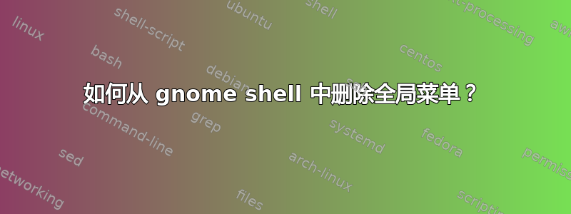 如何从 gnome shell 中删除全局菜单？